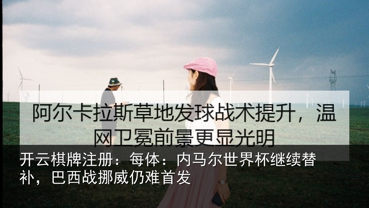 开云棋牌注册:每体:内马尔世界杯继续替补,巴西战挪威仍难首发