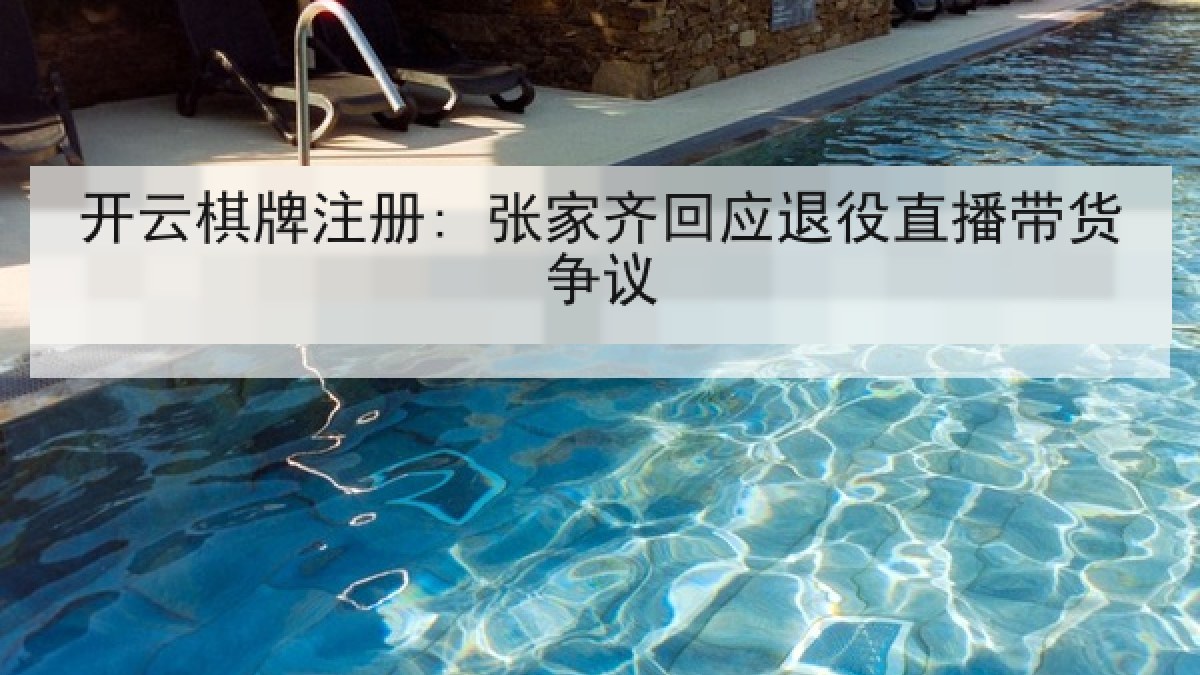 开云棋牌注册: 张家齐回应退役直播带货争议 开云棋牌注册: 张家齐回应退役直播带货争议