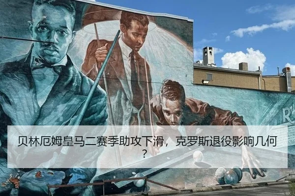 贝林厄姆皇马二赛季助攻下滑，克罗斯退役影响几何？