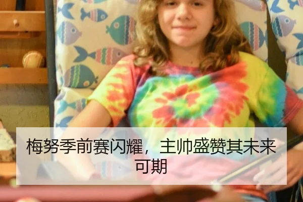 梅努季前赛闪耀，主帅盛赞其未来可期