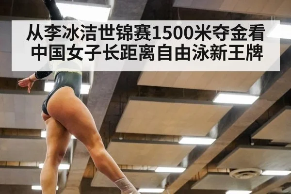 从李冰洁世锦赛1500米夺金看中国女子长距离自由泳新王牌